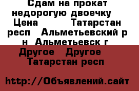 Сдам на прокат недорогую двоечку! › Цена ­ 150 - Татарстан респ., Альметьевский р-н, Альметьевск г. Другое » Другое   . Татарстан респ.